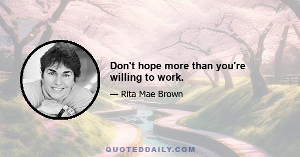 Don't hope more than you're willing to work.