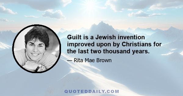 Guilt is a Jewish invention improved upon by Christians for the last two thousand years.