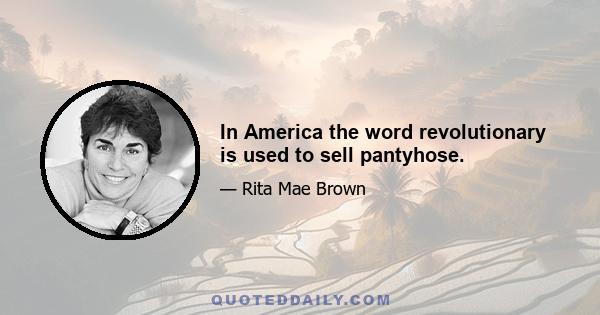 In America the word revolutionary is used to sell pantyhose.