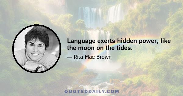 Language exerts hidden power, like the moon on the tides.