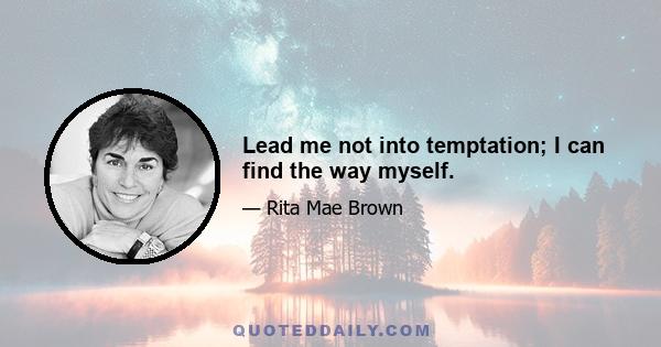 Lead me not into temptation; I can find the way myself.