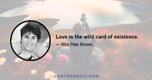 Love is the wild card of existence.