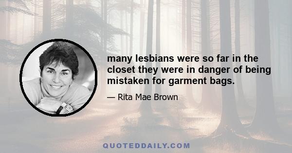 many lesbians were so far in the closet they were in danger of being mistaken for garment bags.