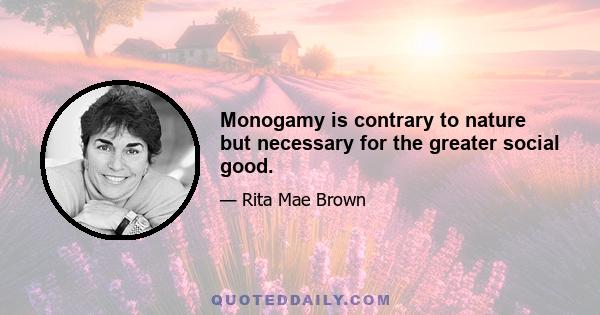 Monogamy is contrary to nature but necessary for the greater social good.