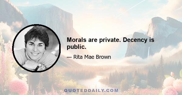 Morals are private. Decency is public.