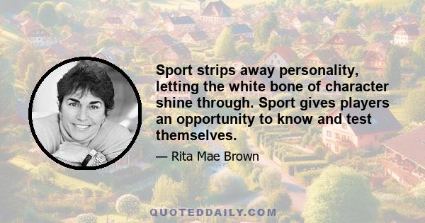 Sport strips away personality, letting the white bone of character shine through. Sport gives players an opportunity to know and test themselves.