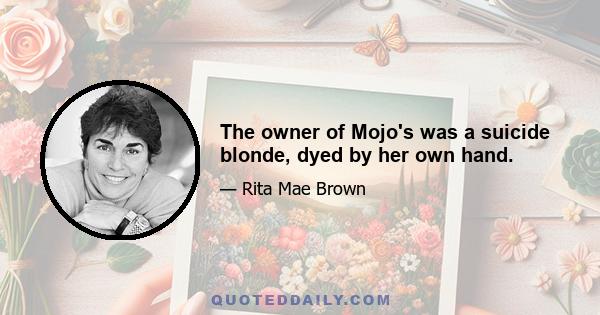 The owner of Mojo's was a suicide blonde, dyed by her own hand.