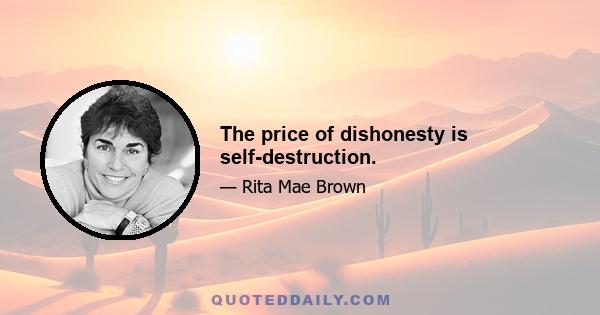 The price of dishonesty is self-destruction.