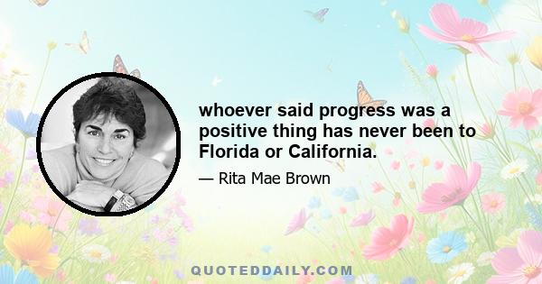 whoever said progress was a positive thing has never been to Florida or California.