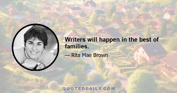 Writers will happen in the best of families.