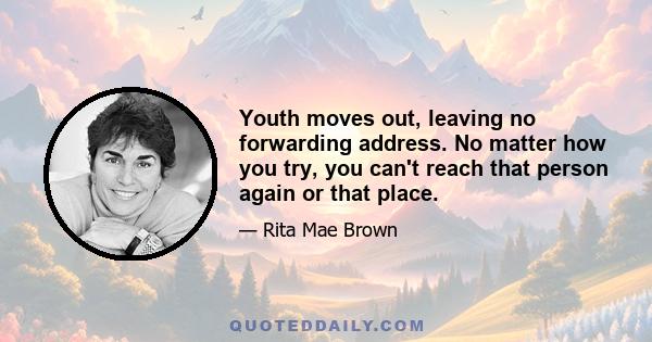 Youth moves out, leaving no forwarding address. No matter how you try, you can't reach that person again or that place.