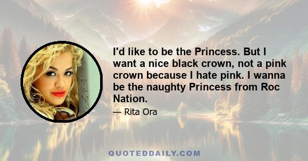 I'd like to be the Princess. But I want a nice black crown, not a pink crown because I hate pink. I wanna be the naughty Princess from Roc Nation.