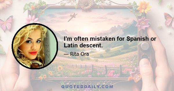 I'm often mistaken for Spanish or Latin descent.