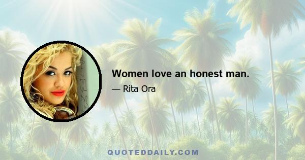 Women love an honest man.