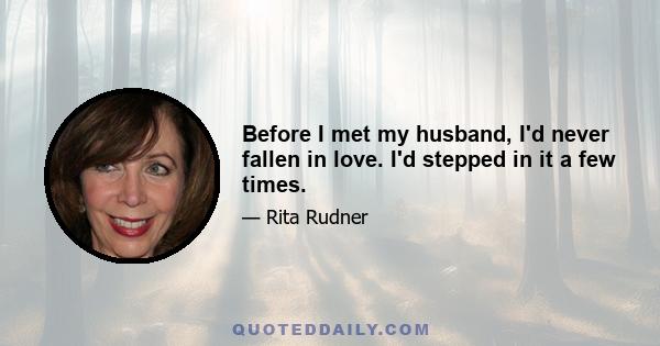 Before I met my husband, I'd never fallen in love. I'd stepped in it a few times.