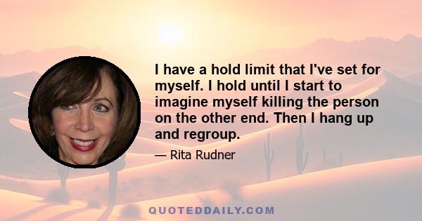 I have a hold limit that I've set for myself. I hold until I start to imagine myself killing the person on the other end. Then I hang up and regroup.