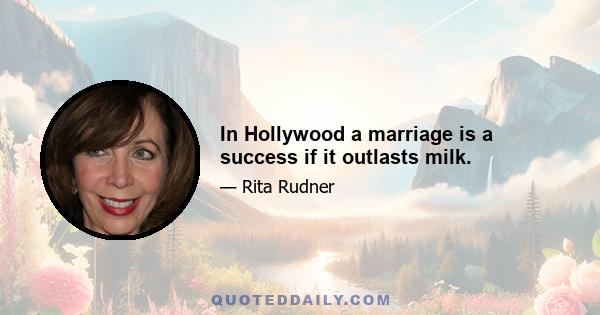 In Hollywood a marriage is a success if it outlasts milk.