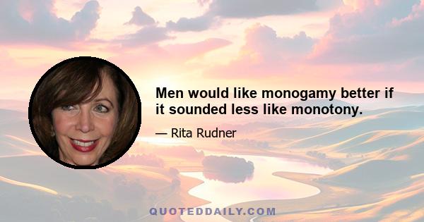 Men would like monogamy better if it sounded less like monotony.