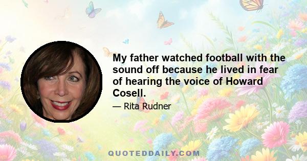 My father watched football with the sound off because he lived in fear of hearing the voice of Howard Cosell.