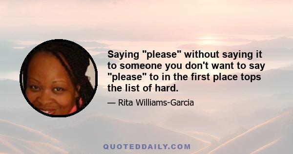 Saying please without saying it to someone you don't want to say please to in the first place tops the list of hard.