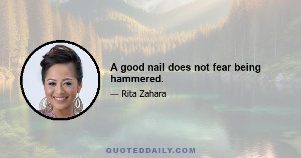 A good nail does not fear being hammered.