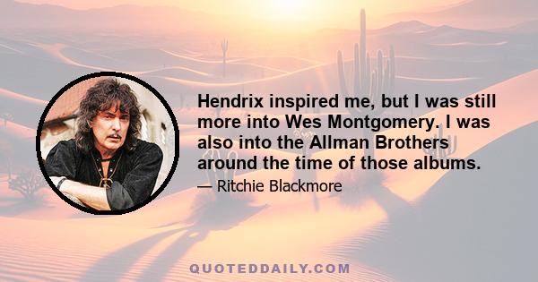 Hendrix inspired me, but I was still more into Wes Montgomery. I was also into the Allman Brothers around the time of those albums.