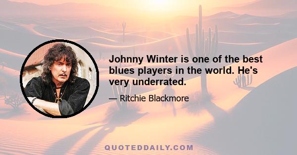 Johnny Winter is one of the best blues players in the world. He's very underrated.