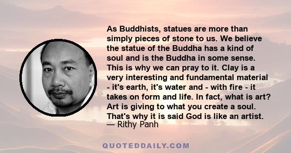 As Buddhists, statues are more than simply pieces of stone to us. We believe the statue of the Buddha has a kind of soul and is the Buddha in some sense. This is why we can pray to it. Clay is a very interesting and