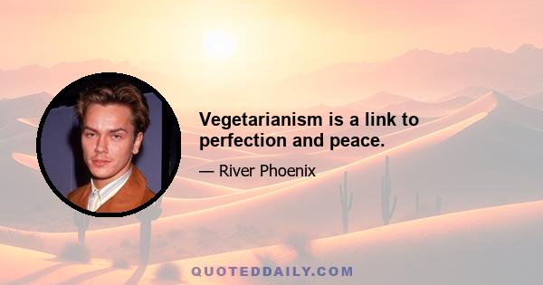 Vegetarianism is a link to perfection and peace.