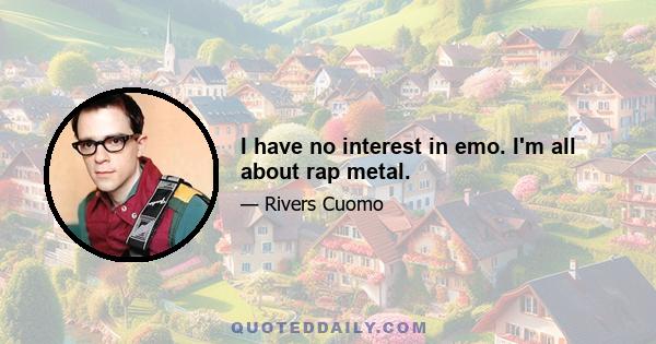 I have no interest in emo. I'm all about rap metal.