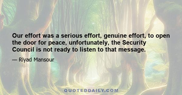 Our effort was a serious effort, genuine effort, to open the door for peace, unfortunately, the Security Council is not ready to listen to that message.