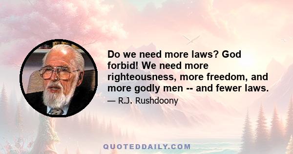 Do we need more laws? God forbid! We need more righteousness, more freedom, and more godly men -- and fewer laws.