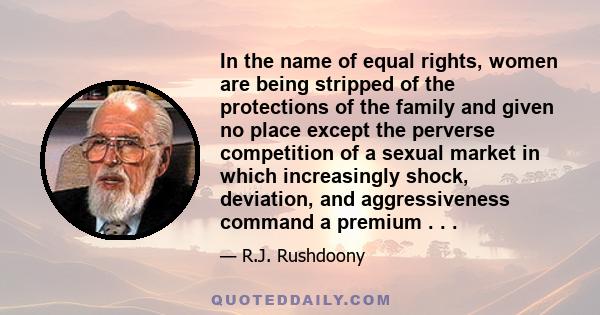 In the name of equal rights, women are being stripped of the protections of the family and given no place except the perverse competition of a sexual market in which increasingly shock, deviation, and aggressiveness