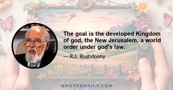 The goal is the developed Kingdom of god, the New Jerusalem, a world order under god's law.