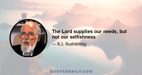 The Lord supplies our needs, but not our selfishness