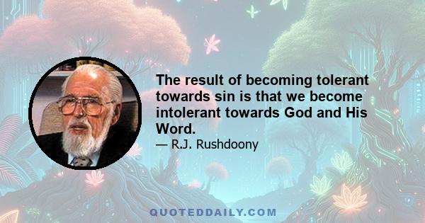 The result of becoming tolerant towards sin is that we become intolerant towards God and His Word.