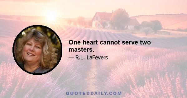 One heart cannot serve two masters.