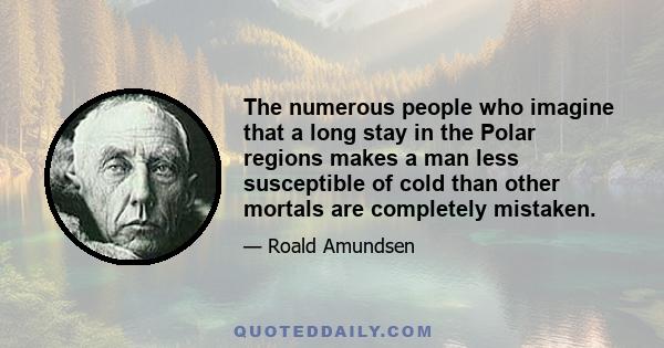 The numerous people who imagine that a long stay in the Polar regions makes a man less susceptible of cold than other mortals are completely mistaken.