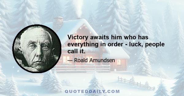 Victory awaits him who has everything in order - luck, people call it.