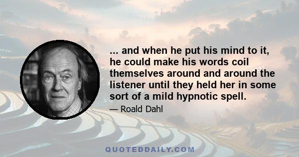 ... and when he put his mind to it, he could make his words coil themselves around and around the listener until they held her in some sort of a mild hypnotic spell.