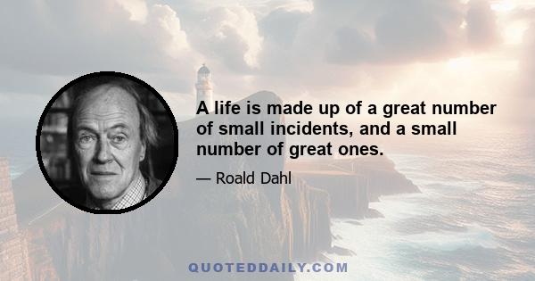 A life is made up of a great number of small incidents, and a small number of great ones.