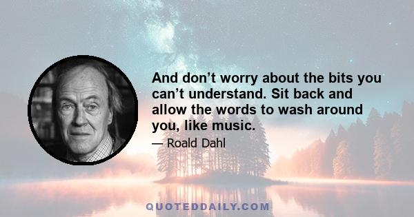 And don’t worry about the bits you can’t understand. Sit back and allow the words to wash around you, like music.