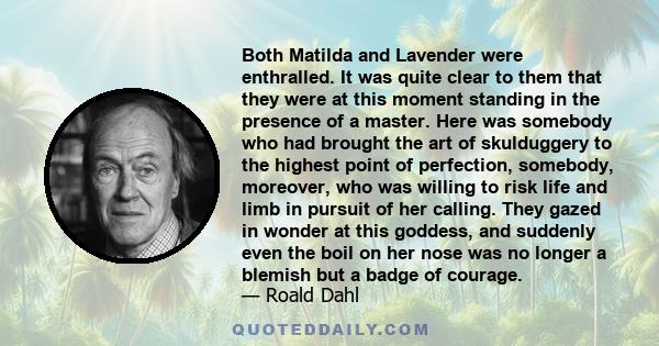 Both Matilda and Lavender were enthralled. It was quite clear to them that they were at this moment standing in the presence of a master. Here was somebody who had brought the art of skulduggery to the highest point of