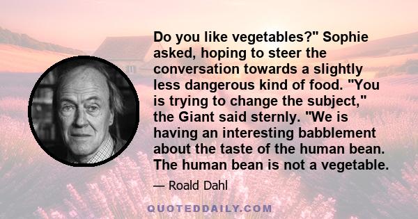 Do you like vegetables? Sophie asked, hoping to steer the conversation towards a slightly less dangerous kind of food. You is trying to change the subject, the Giant said sternly. We is having an interesting babblement