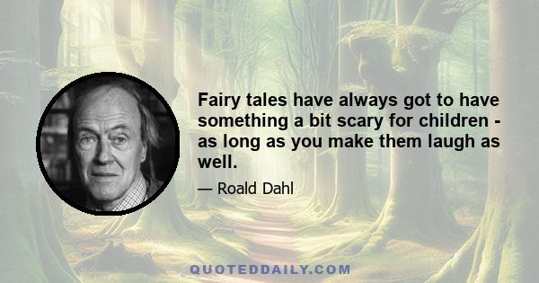 Fairy tales have always got to have something a bit scary for children - as long as you make them laugh as well.