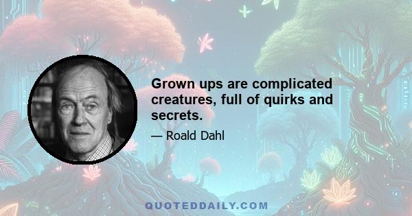 Grown ups are complicated creatures, full of quirks and secrets.