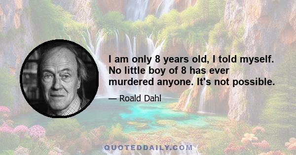 I am only 8 years old, I told myself. No little boy of 8 has ever murdered anyone. It's not possible.