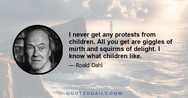 I never get any protests from children. All you get are giggles of mirth and squirms of delight. I know what children like.