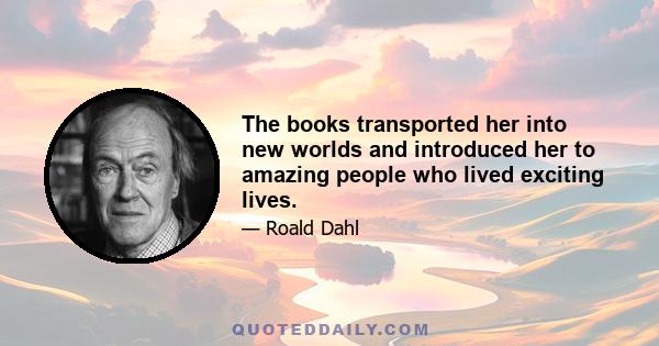 The books transported her into new worlds and introduced her to amazing people who lived exciting lives.