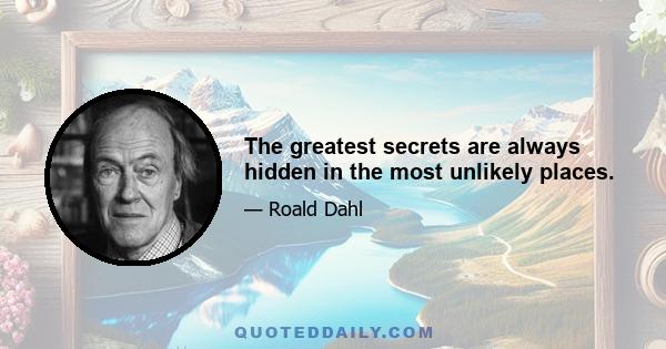 The greatest secrets are always hidden in the most unlikely places.